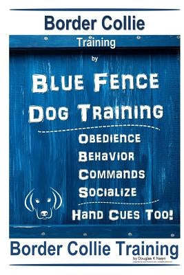 Border Collie Training By Blue Fence Dog Training Obedience - Commands Behavior - Socialize Hand Cues Too! Border Collie Training by Naiyn, Douglas K.
