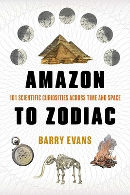 Amazon to Zodiac: 101 Scientific Curiosities Across Time and Space by Evans, Barry