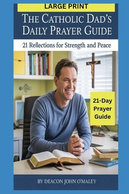 The Catholic Dad's Daily Prayer Guide: 21 Reflections for Strength and Peace by O'Maley, Deacon John