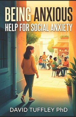 Being Anxious: Help For Social Anxiety by Tuffley, David