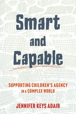 Smart and Capable: Supporting Children's Agency in a Complex World by Adair, Jennifer Keys