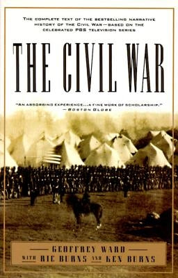The Civil War: The Complete Text of the Bestselling Narrative History of the Civil War--Based on the Celebrated PBS Television Series by Ward, Geoffrey C.