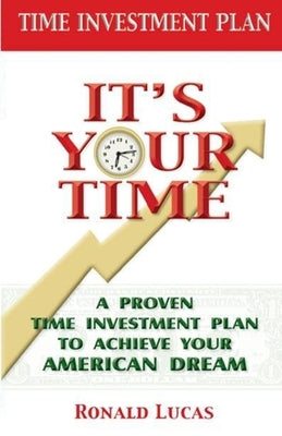 It's Your Time: A Proven Time Investment Plan To Achieve Your American Dream by Lucas, Ronald