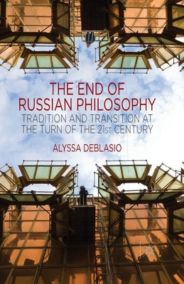 The End of Russian Philosophy: Tradition and Transition at the Turn of the 21st Century by Deblasio, A.