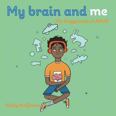 My Brain and Me: The Playground of ADHD by McGowan, Emily