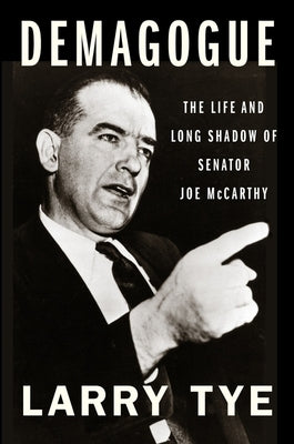 Demagogue: The Life and Long Shadow of Senator Joe McCarthy by Tye, Larry
