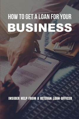 How To Get A Loan For Your Business: Insider Help From A Veteran Loan Officer: Business Loan Repayment Calculator by Serrant, Magdalene