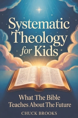 Systematic Theology - What The Bible Teaches About The Future by Brooks, Chuck