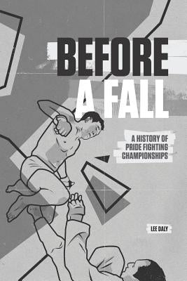 Before A Fall: A History of PRIDE Fighting Championships by Sheehan, John