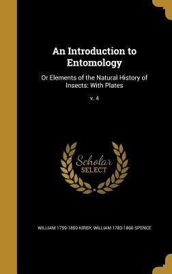 An Introduction to Entomology: Or Elements of the Natural History of Insects: With Plates; v. 4 by Kirby, William 1759-1850