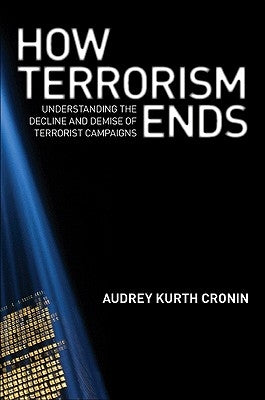 How Terrorism Ends: Understanding the Decline and Demise of Terrorist Campaigns by Cronin, Audrey Kurth