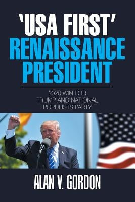 'Usa First' Renaissance President: 2020 Win for Trump and National Populists Party by Gordon, Alan V.