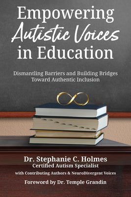 Empowering Autistic Voices in Education: Dismantling Barriers and Building Bridges Toward Authentic Inclusion by Holmes, Stephanie C.