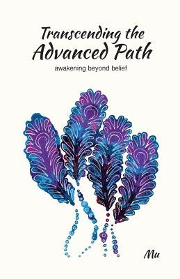 Transcending the Advanced Path: Awakening Beyond Belief by Mu