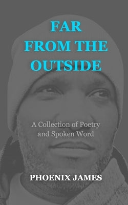 Far from the Outside: A Collection of Poetry and Spoken Word by James, Phoenix