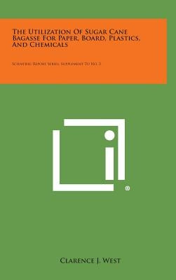 The Utilization of Sugar Cane Bagasse for Paper, Board, Plastics, and Chemicals: Scientific Report Series, Supplement to No. 3 by West, Clarence J.
