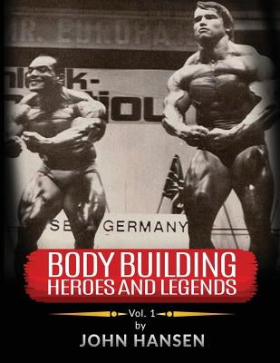 Bodybuilding Heroes and Legends - Volume One by Hansen, John