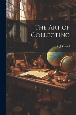 The Art of Collecting by Cassell, R. J.