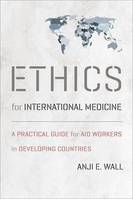 Ethics for International Medicine: A Practical Guide for Aid Workers in Developing Countries by Wall, Anji E.