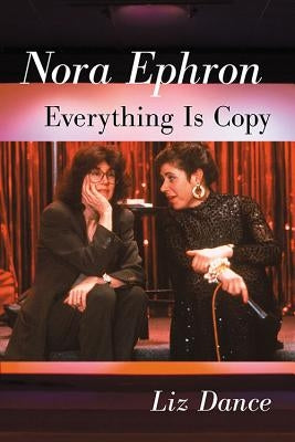 Nora Ephron: Everything Is Copy by Dance, Liz
