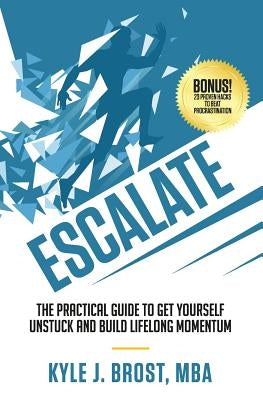 Escalate: The Practical Guide to Get Yourself Unstuck and Build Lifelong Momentum by Brost, Mba Kyle J.