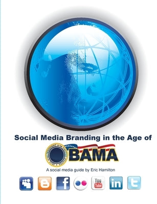 Social Media Branding in the Age of Obama by Hamilton, Eric