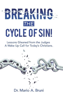 Breaking the Cycle of Sin!: Lessons Gleaned from the Judges a Wake up Call for Today's Christians. by Bruni, Mario A.