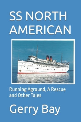 The SS North American: Running Aground, A Rescue and Other Tales by Bay, Gerry