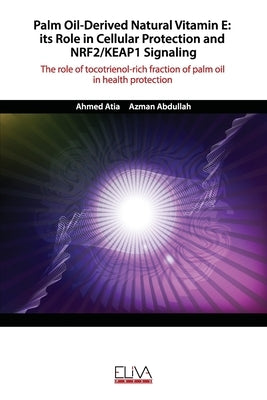 Palm Oil-Derived Natural Vitamin E: ITS ROLE IN CELLULAR PROTECTION AND NRF2/KEAP1 SIGNALING: The role of tocotrienol-rich fraction of palm oil in hea by Abdullah, Azman