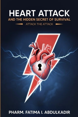 Heart Attack and the Hidden Secret of Survival: Attack The Attack by Abdulkadir, Pharm Fatima I.