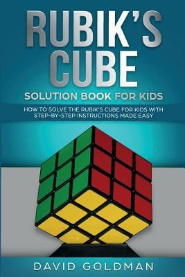 Rubik's Cube Solution Book For Kids: How to Solve the Rubik's Cube for Kids with Step-by-Step Instructions Made Easy by Goldman, David
