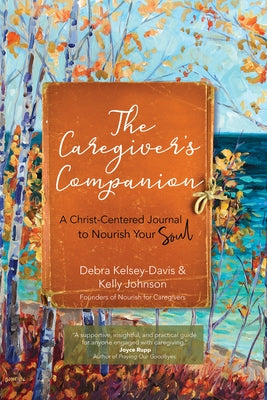 The Caregiver's Companion: A Christ-Centered Journal to Nourish Your Soul by Kelsey-Davis, Debra