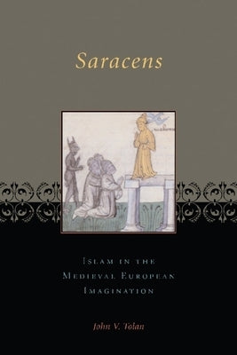 Saracens: Islam in the Medieval European Imagination by Tolan, John