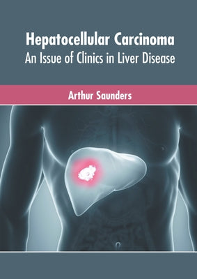 Hepatocellular Carcinoma: An Issue of Clinics in Liver Disease by Saunders, Arthur
