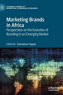 Marketing Brands in Africa: Perspectives on the Evolution of Branding in an Emerging Market by Appau, Samuelson