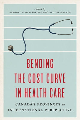 Bending the Cost Curve in Health Care: Canada's Provinces in International Perspective by Marchildon, Gregory P.