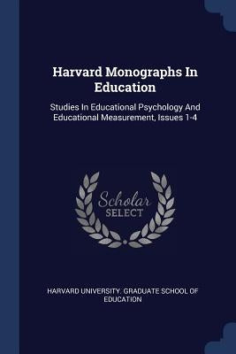 Harvard Monographs In Education: Studies In Educational Psychology And Educational Measurement, Issues 1-4 by Harvard University Graduate School of E.