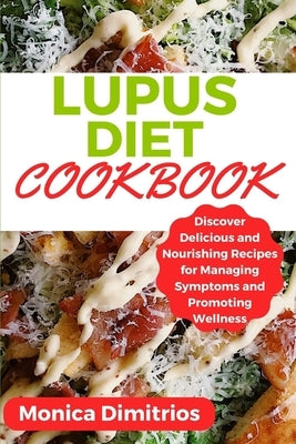 Lupus Diet Cookbook: Discover Delicious and Nourishing Recipes for Managing Symptoms and Promoting Wellness by Dimitrios, Monica