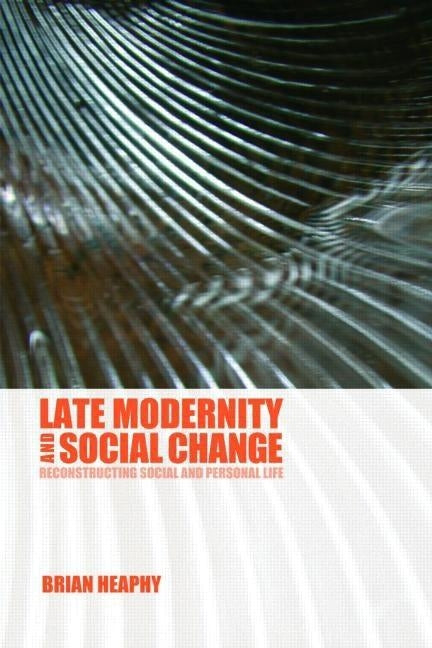 Late Modernity and Social Change: Reconstructing Social and Personal Life by Heaphy, Brian