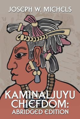 Kaminaljuyu Chiefdom: Abridged Edition by Michels, Joseph W.