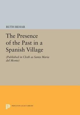 The Presence of the Past in a Spanish Village: (Published in Cloth as Santa Maria del Monte) by Behar, Ruth