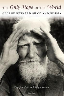 The Only Hope of the World: George Bernard Shaw and Russia by Soboleva, Olga