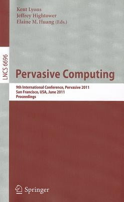 Pervasive Computing: 9th International Conference, Pervasive 2011, San Francisco, Usa, June 12-15, 2011. Proceedings by Lyons, Kent