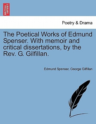The Poetical Works of Edmund Spenser. with Memoir and Critical Dissertations, by the REV. G. Gilfillan. by Spenser, Edmund