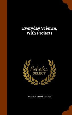 Everyday Science, With Projects by Snyder, William Henry