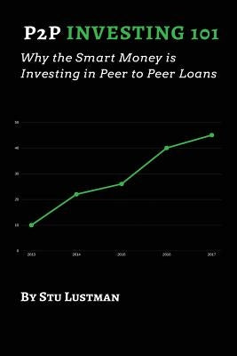 P2P Investing 101: Why the Smart Money Invests In Peer to Peer Loans by Lustman, Stu