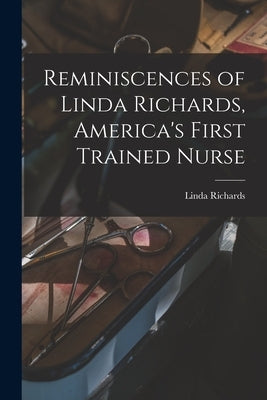 Reminiscences of Linda Richards, America's First Trained Nurse by Richards, Linda