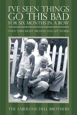 I've Seen Things Go This Bad for Six Months in a Row: (Then Turn Right Around and Get Worse) by The Fabulous Dell Brothers