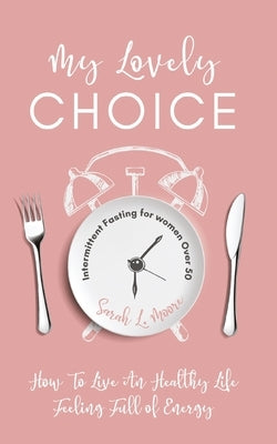 My Lovely Choice: Intermittent Fasting for Women Over 50. How to Live a Healthy Life, Feeling Full of Energy by Moore, Sarah L.