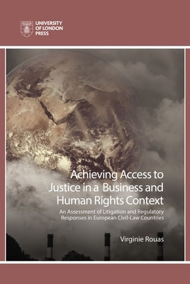 Achieving Access to Justice in a Business and Human Rights Context: An Assessment of Litigation and Regulatory Responses in European Civil-Law Countri by Rouas, Virginie